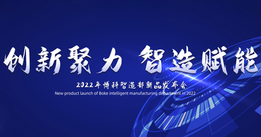熱烈祝賀博科智造部“創新聚力·智造賦能”2022新品發布會順利召開！